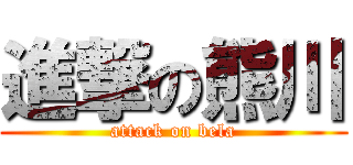 進撃の熊川 (attack on bela)