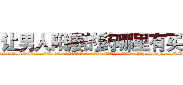 让男人阳痿的药哪里有买 (让男人阳痿的药哪里有买【电-186x2687x6963-Q278180069元-吉-药-业】我们做的是长期生意,靠的是老客户长期支持 http://sngk.net/L9k2lG
)