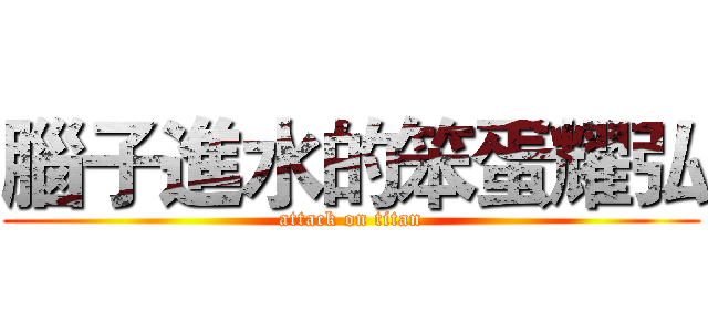 腦子進水的笨蛋耀弘 (attack on titan)