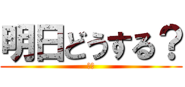 明日どうする？ (大畑)
