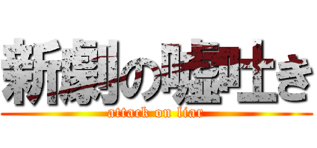 新劇の嘘吐き (attack on liar)