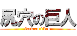 尻穴の巨人 (fuck on titan)
