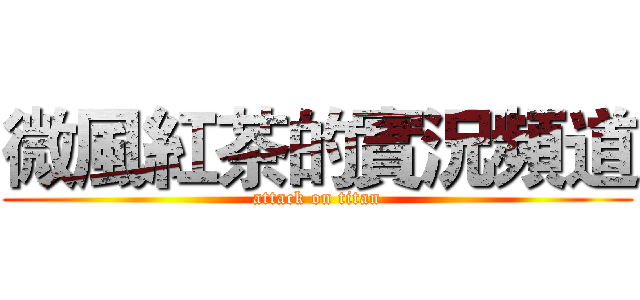 微風紅茶的實況頻道 (attack on titan)