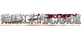 微風紅茶的實況頻道 (attack on titan)