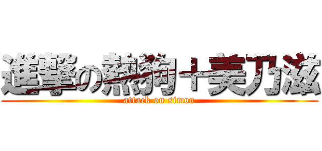 進撃の熱狗＋美乃滋 (attack on simon)