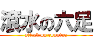 滾水の六足 (attack on running)