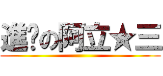 進擊の阿立★三 ()