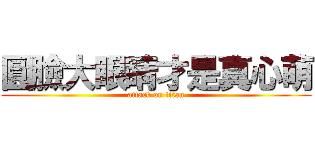 圓臉大眼睛才是真心萌 (attack on titan)