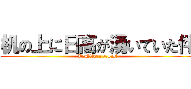 机の上に日高が湧いていた件 (Yoshihara sagasi)