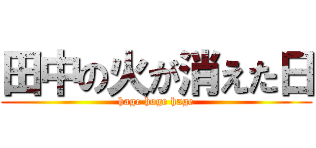 田中の火が消えた日 (hage hoge hage)