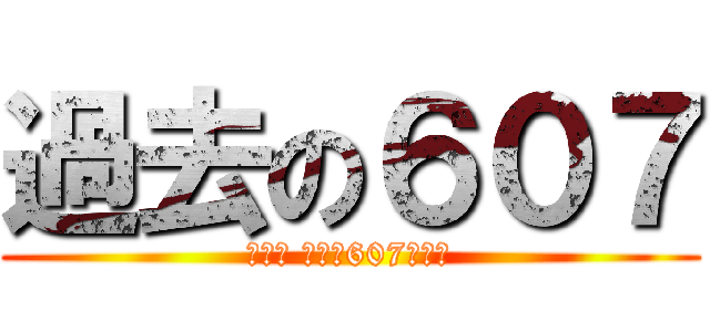 過去の６０７ (那些年 我們在607的日子)