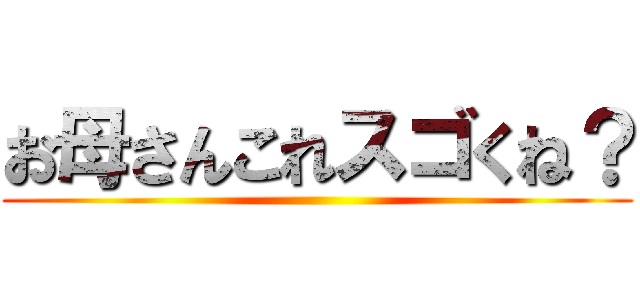 お母さんこれスゴくね？ ()