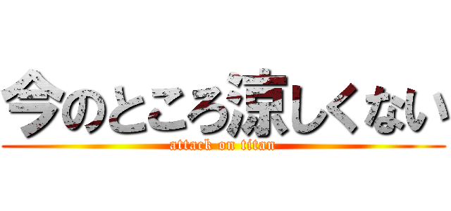 今のところ涼しくない (attack on titan)