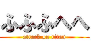 ふふふへへ (attack on titan)