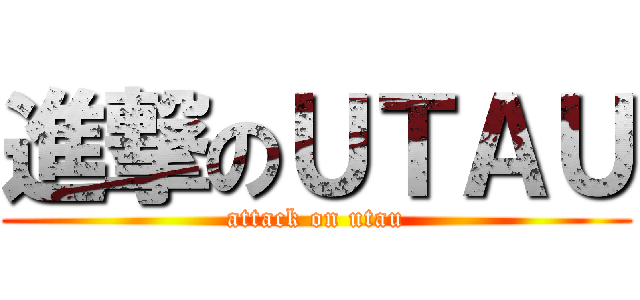 進撃のＵＴＡＵ (attack on utau)