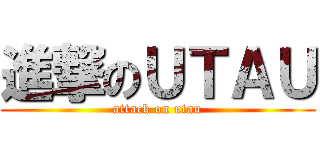 進撃のＵＴＡＵ (attack on utau)
