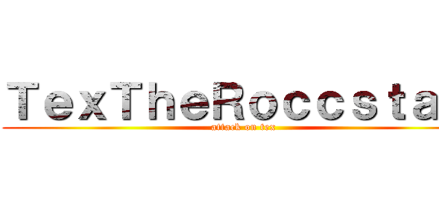 ＴｅｘＴｈｅＲｏｃｃｓｔａｒ  (attack on tex)
