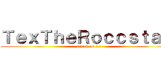 ＴｅｘＴｈｅＲｏｃｃｓｔａｒ  (attack on tex)