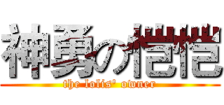 神勇の恺恺 (the lolis' owner)