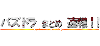 パズドラ まとめ 速報！！ (pazudora matome sokuhou)