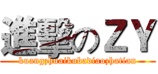 進擊のＺＹ (kuangzhuaikubadiaozhatian)