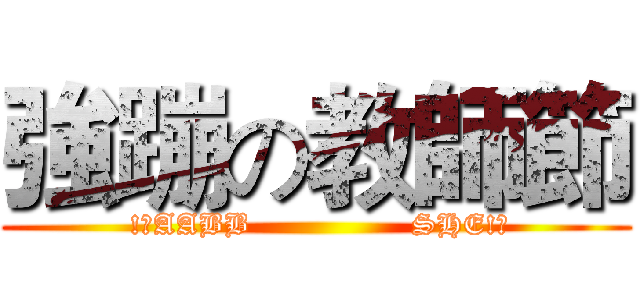 強蹦の教師節 ( !?AABB                SHE!?)