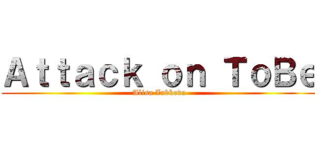 Ａｔｔａｃｋ ｏｎ ＴｏＢｅ (Alisa Zubkova)