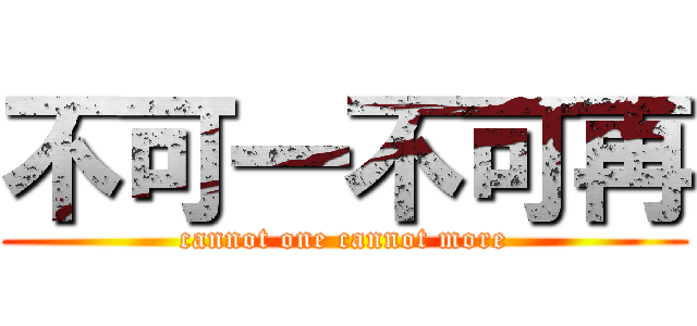 不可一不可再 (cannot one cannot more)