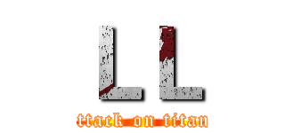 ＬＬ (attack on titan)