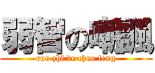 弱智の嘲諷 (ruo zhi de chao feng)