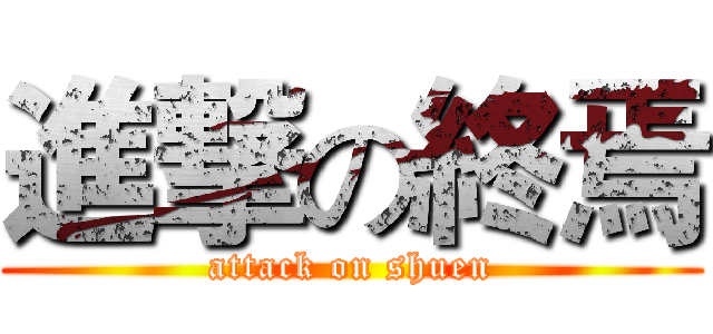 進撃の終焉 (attack on shuen)