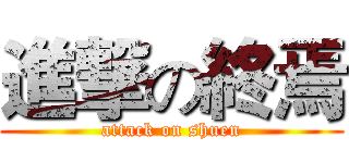 進撃の終焉 (attack on shuen)