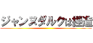 ジャンヌダルクは捏造 ()