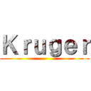 Ｋｒｕｇｅｒ ()