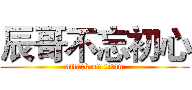 辰哥不忘初心 (attack on titan)