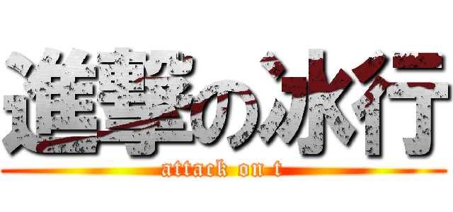進撃の冰行 (attack on t)