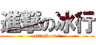 進撃の冰行 (attack on t)