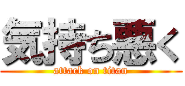 気持ち悪く (attack on titan)