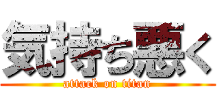 気持ち悪く (attack on titan)