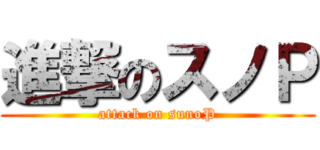 進撃のスノＰ (attack on sunoP)