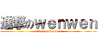 進撃のｗｅｎｗｅｎ (attack on wenwen)