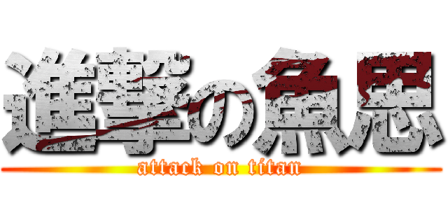 進撃の魚思 (attack on titan)