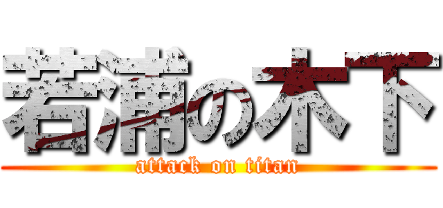 若浦の木下 (attack on titan)