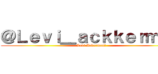 ＠Ｌｅｖｉ＿ａｃｋｋｅｒｍａｎ (Levi Ackerman💎)