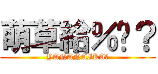 萌草給％嗎？ (YANANAIKA?)