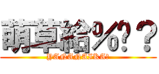 萌草給％嗎？ (YANANAIKA?)