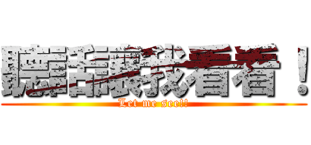 聽話讓我看看！ (Let me see!!)