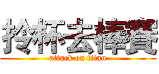 拎杯去棒賽 (attack on titan)