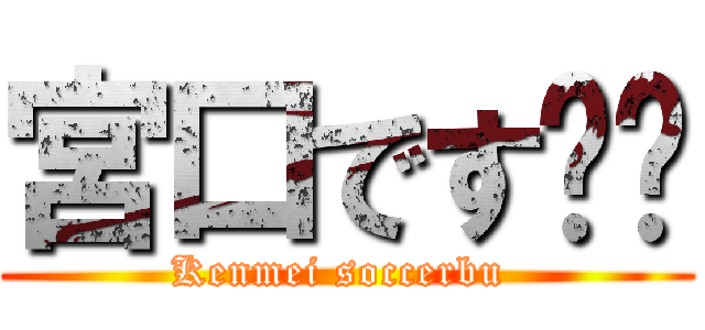 宮口です‼︎ (Kenmei soccerbu )