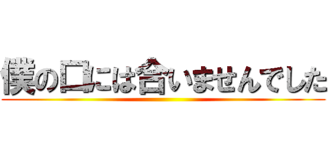 僕の口には合いませんでした ()